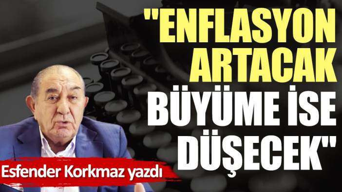 ''Enflasyon artacak büyüme ise düşecek''