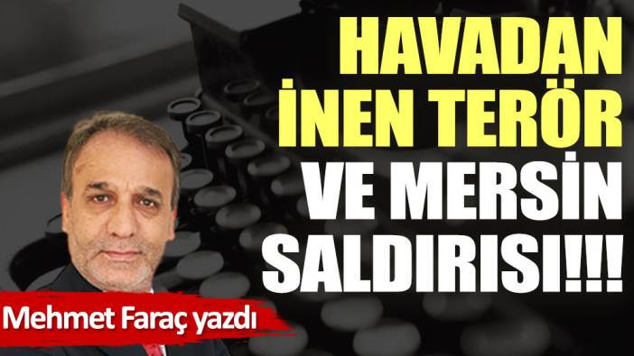 Havadan inen terör ve Mersin saldırısı!!!