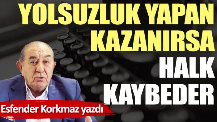 Yolsuzluk yapan kazanırsa halk kaybeder