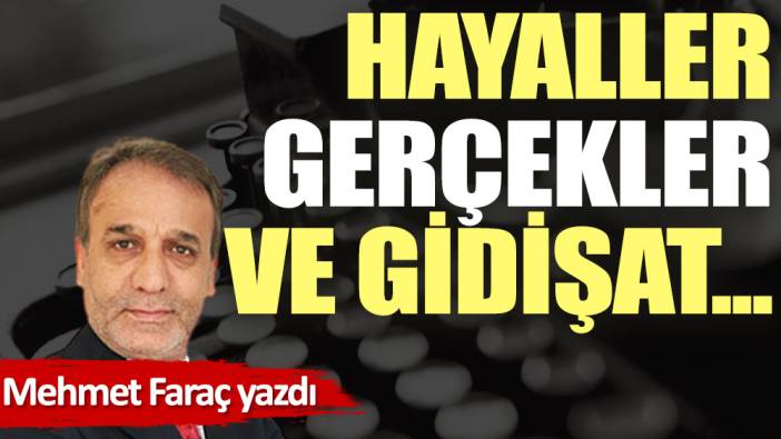 Hayaller, gerçekler ve gidişat...