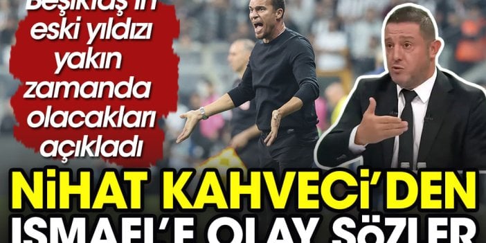 Nihat Kahveci'den Valerien Ismael'e şok sözler: Sonun hiç iyi değil