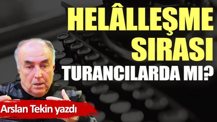 Helâlleşme sırası Turancılarda mı?