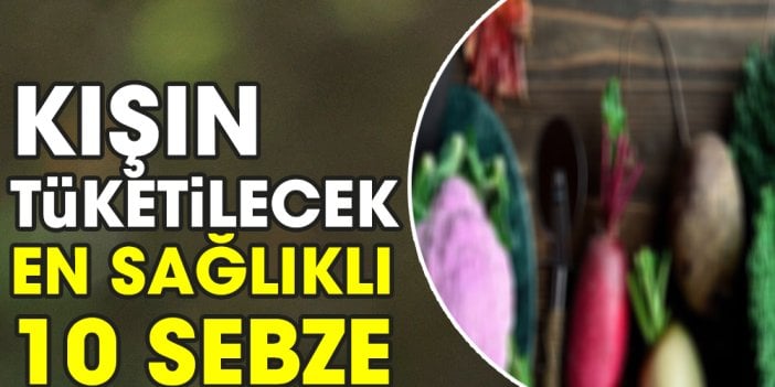 Kışın tüketilecek en sağlıklı 10 sebze