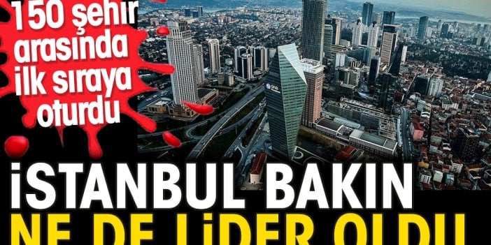 İstanbul bakın hangi konuda dünya lideri oldu. 150 şehir arasında ilk sıraya oturdu