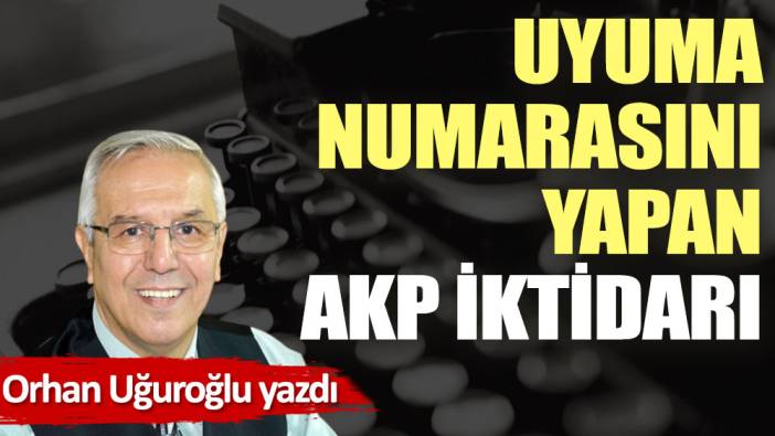 Uyuma numarasını yapan AKP iktidarı