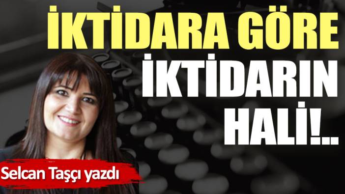 İktidara göre iktidarın hali!..