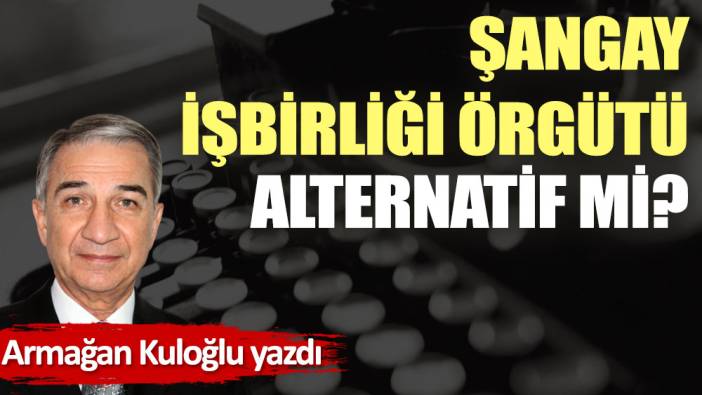 Şangay İşbirliği Örgütü alternatif mi?