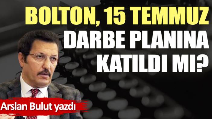 Bolton, 15 Temmuz darbe planına katıldı mı?