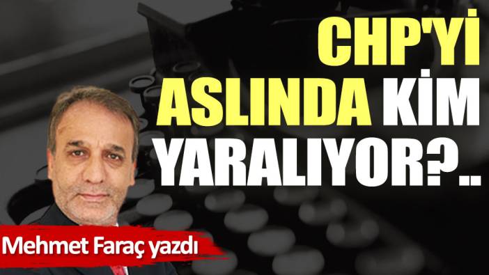 CHP'yi aslında kim yaralıyor?..