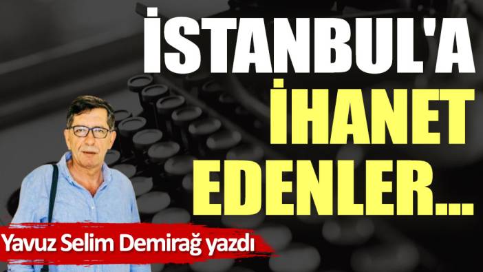 İstanbul'a ihanet edenler...