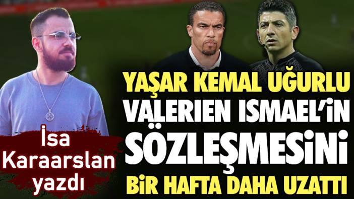 Yaşar Kemal Uğurlu Valerien Ismael’in sözleşmesini bir hafta daha uzattı