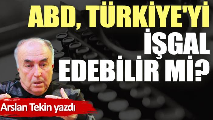 ABD, Türkiye'yi işgal edebilir mi?