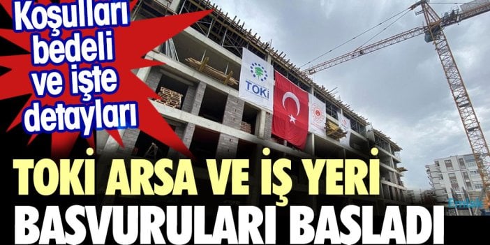 TOKİ arsa ve işyeri başvuruları başladı. Koşulları bedeli ve işte detayları