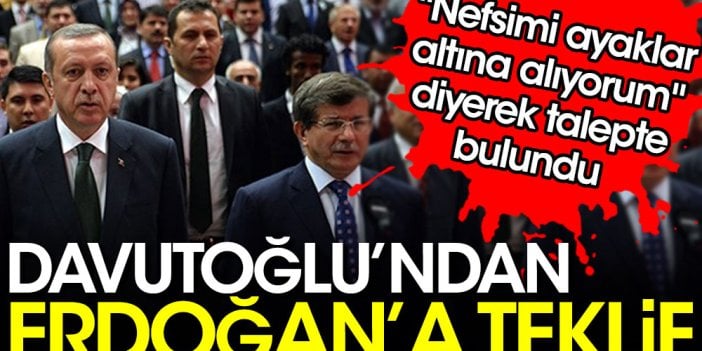 Davutoğlu'ndan Erdoğan'a teklif. ''Nefsimi ayaklar altına alıyorum'' diyerek talepte bulundu