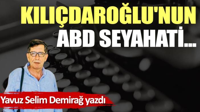 Kılıçdaroğlu'nun ABD seyahati...