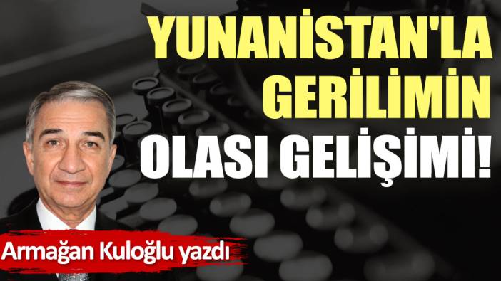 Yunanistan'la gerilimin olası gelişimi!