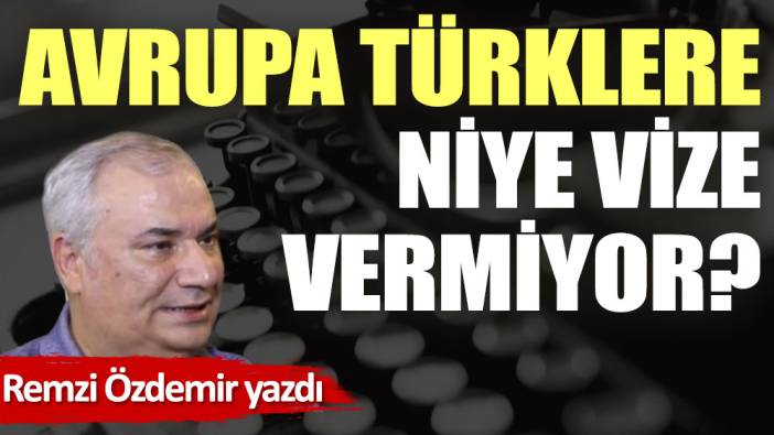 Avrupa Türklere niye vize vermiyor?