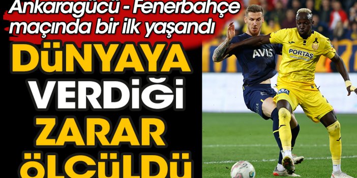 Ankaragücü Fenerbahçe maçı tarihe geçti. 22 bin kişinin izlediği karşılaşmanın dünyaya verdiği zarar ölçüldü