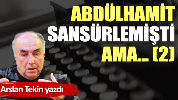 Abdülhamit sansürlemişti ama... (2)