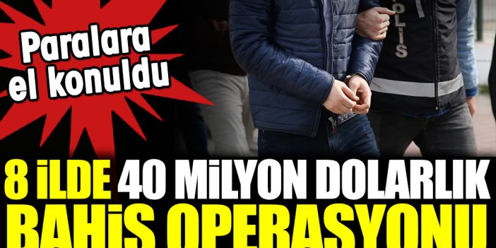 8 ilde 40 milyon dolarlık bahis operasyonu. Paralara el konuldu