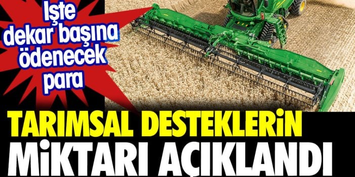 Tarımsal desteklerin miktarı açıkladı. Dekar başına 121 lira ödenecek