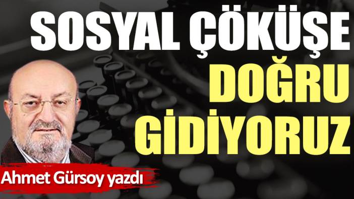 Sosyal çöküşe doğru gidiyoruz