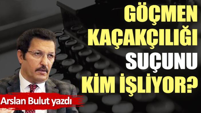 Göçmen kaçakçılığı suçunu kim işliyor?