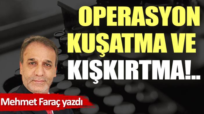 Operasyon, kuşatma ve kışkırtma!..