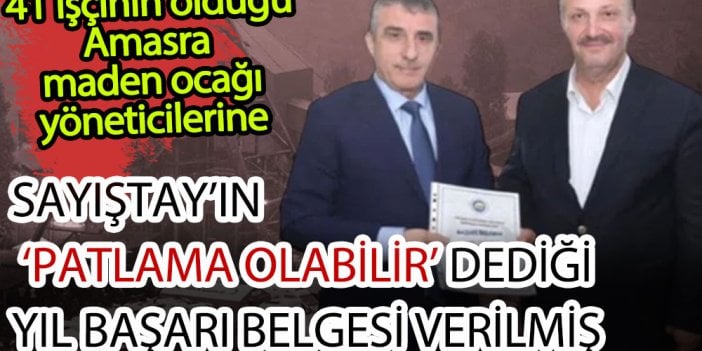 41 işçinin öldüğü Amasra'daki maden ocağının yöneticilerine başarı belgesi verilmiş. Hem de Sayıştay'ın uyardığı sene