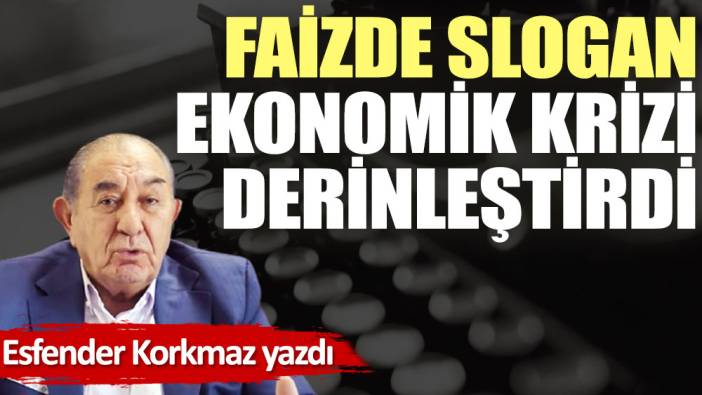 Faizde slogan ekonomik krizi derinleştirdi