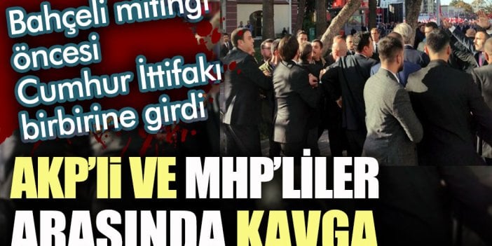 AKP'li  vekillerle MHP arasında kavga! Bahçeli mitingi öncesi Cumhur İttifakı birbirine girdi