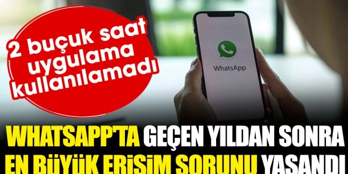 WhatsApp'ta geçen yıldan sonra en büyük erişim sorunu yaşandı: 2 buçuk saat uygulama kullanılamadı