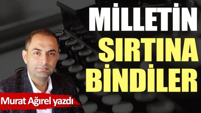 Milletin sırtına bindiler