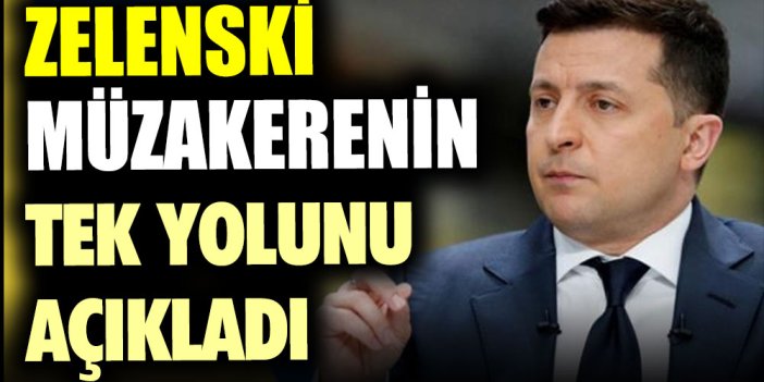 Zelenski Müzakerenin tek yolunu açıkladı