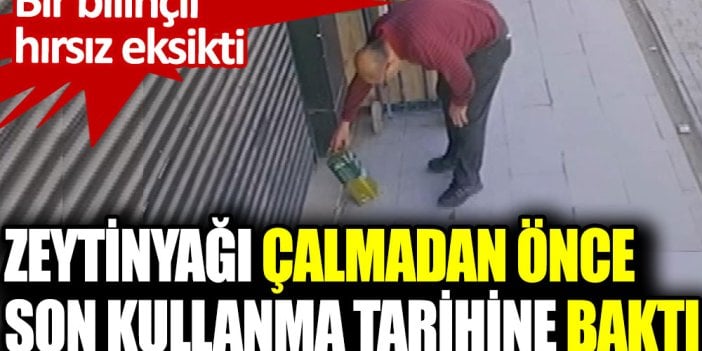 Bir bilinçli hırsız eksikti! Zeytinyağı çalmadan önce son kullanma tarihine baktı