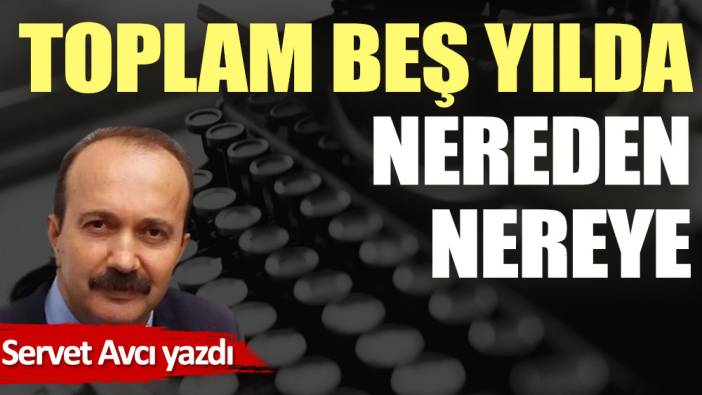 Toplam beş yılda nereden nereye