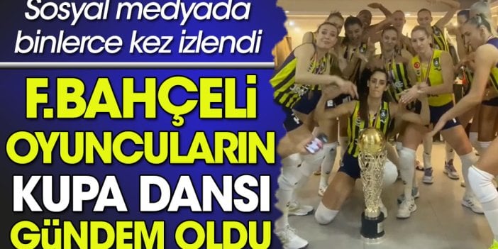 Fenerbahçeli voleybolcuların kupa dansı gündem oldu