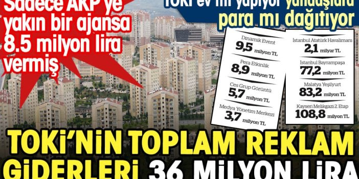 TOKİ’nin toplam reklam giderleri 36 milyon lira. Sadece AKP’ye yakın bir ajansa 8.5 milyon lira vermiş