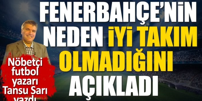 Fenerbahçe'nin neden iyi takım olmadığını nöbetçi futbol yazarı Tansu Sarı açıkladı