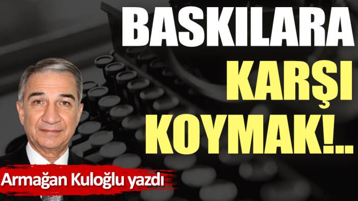 Baskılara karşı koymak!..