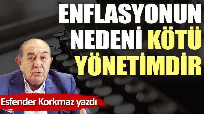 Enflasyonun nedeni kötü yönetimdir