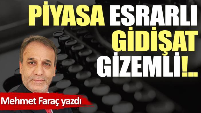 Piyasa esrarlı, gidişat gizemli!..