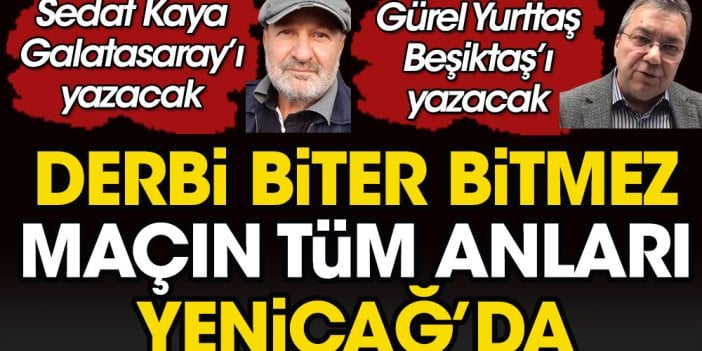 Debi biter bitmez maçın tüm anları Yeniçağ'da. Sedat Kaya Galatasaray'ı Gürel Yurttaş Beşiktaş'ı yazacak