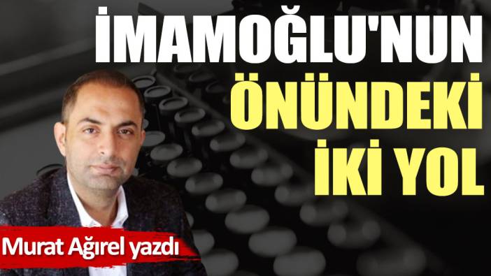 İmamoğlu'nun önündeki iki yol