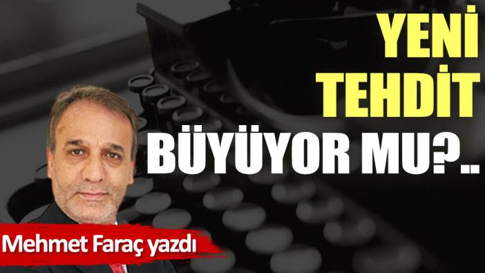 Yeni tehdit büyüyor mu?..