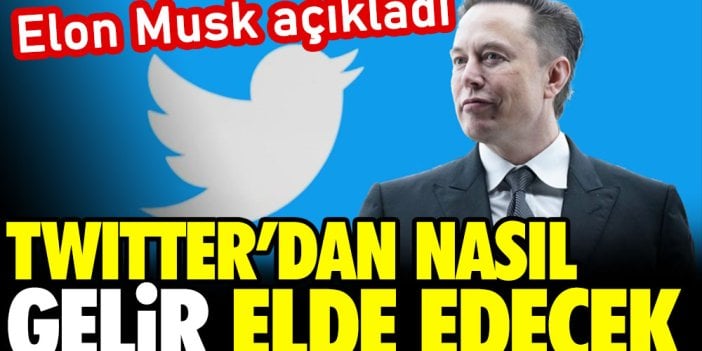 Elon Musk açıkladı. Twitter'dan nasıl gelir elde edecek