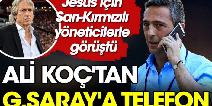 Ali Koç Galatasara'a telefon etti. Jesus için Sarı - Kırmızılı yöneticilerle görüştü