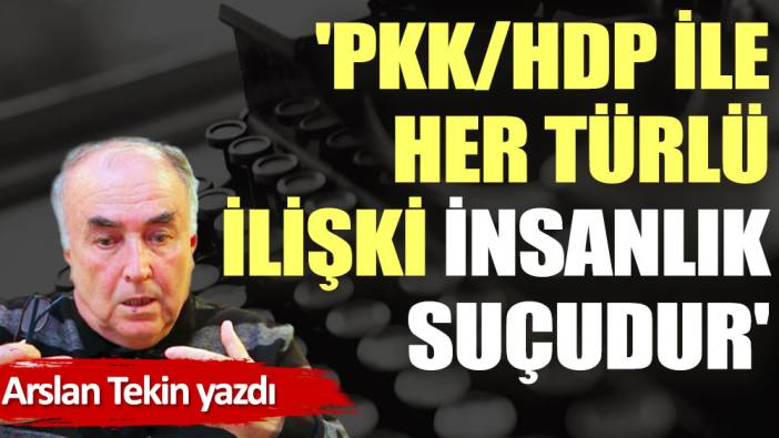 'PKK/HDP ile her türlü ilişki insanlık suçudur'