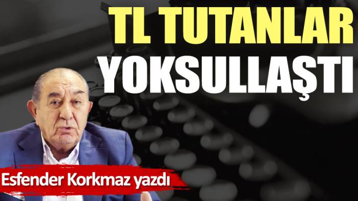 TL tutanlar yoksullaştı