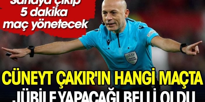 Cüneyt Çakır'ın hangi maçta jübile yapacağı belli oldu. Sahaya çıkıp 5 dakika maç yönetecek